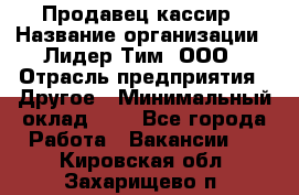 Продавец-кассир › Название организации ­ Лидер Тим, ООО › Отрасль предприятия ­ Другое › Минимальный оклад ­ 1 - Все города Работа » Вакансии   . Кировская обл.,Захарищево п.